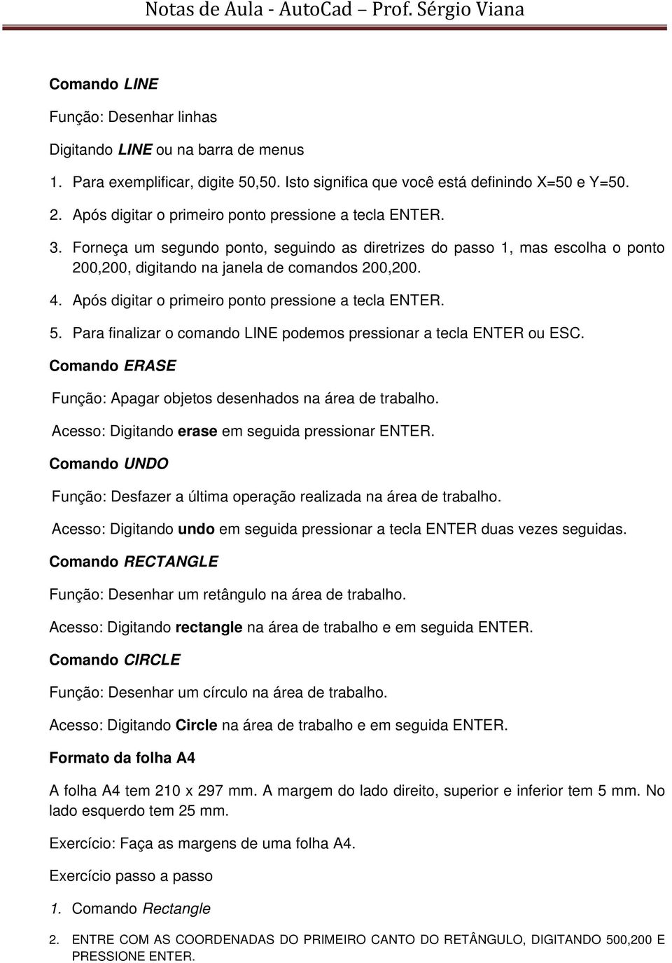 Após digitar o primeiro ponto pressione a tecla ENTER. 5. Para finalizar o comando LINE podemos pressionar a tecla ENTER ou ESC. Comando ERASE Função: Apagar objetos desenhados na área de trabalho.