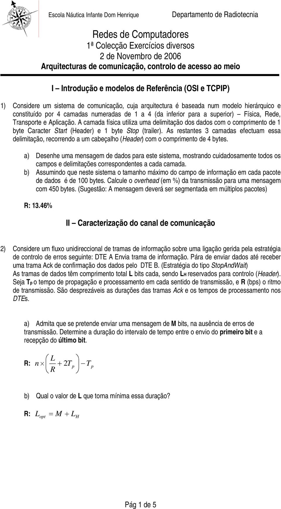 As restantes 3 camadas efectuam essa delimitação, recorrendo a um cabeçalho (Header) com o comprimento de 4 bytes.