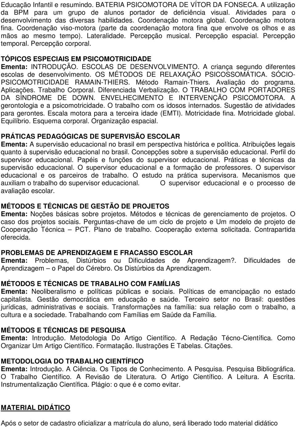 Coordenação viso-motora (parte da coordenação motora fina que envolve os olhos e as mãos ao mesmo tempo). Lateralidade. Percepção musical. Percepção espacial. Percepção temporal. Percepção corporal.