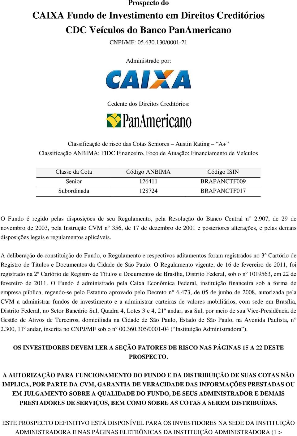 Foco de Atuação: Financiamento de Veículos Classe da Cota Código ANBIMA Código ISIN Senior 126411 BRAPANCTF009 Subordinada 128724 BRAPANCTF017 O Fundo é regido pelas disposições de seu Regulamento,