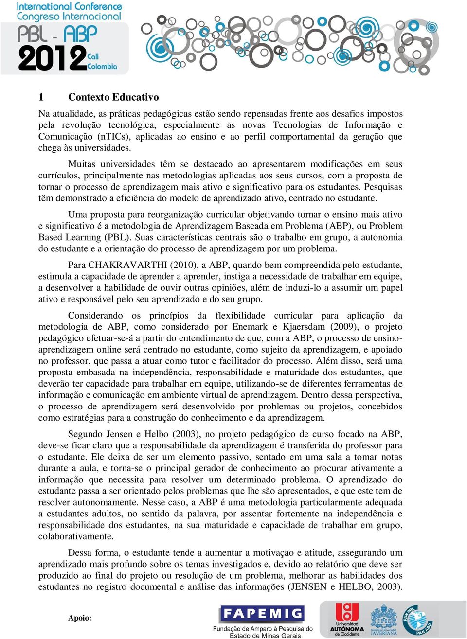 Muitas universidades têm se destacado ao apresentarem modificações em seus currículos, principalmente nas metodologias aplicadas aos seus cursos, com a proposta de tornar o processo de aprendizagem