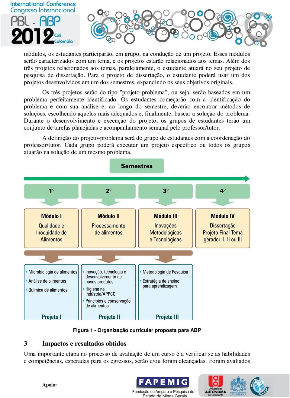 Para o projeto de dissertação, o estudante poderá usar um dos projetos desenvolvidos em um dos semestres, expandindo os seus objetivos originais.