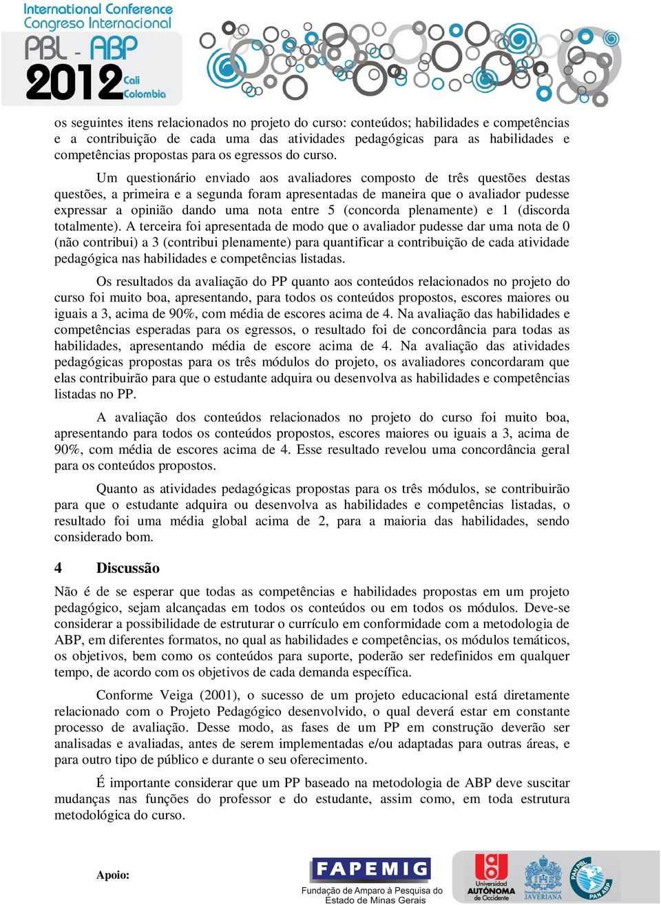 Um questionário enviado aos avaliadores composto de três questões destas questões, a primeira e a segunda foram apresentadas de maneira que o avaliador pudesse expressar a opinião dando uma nota