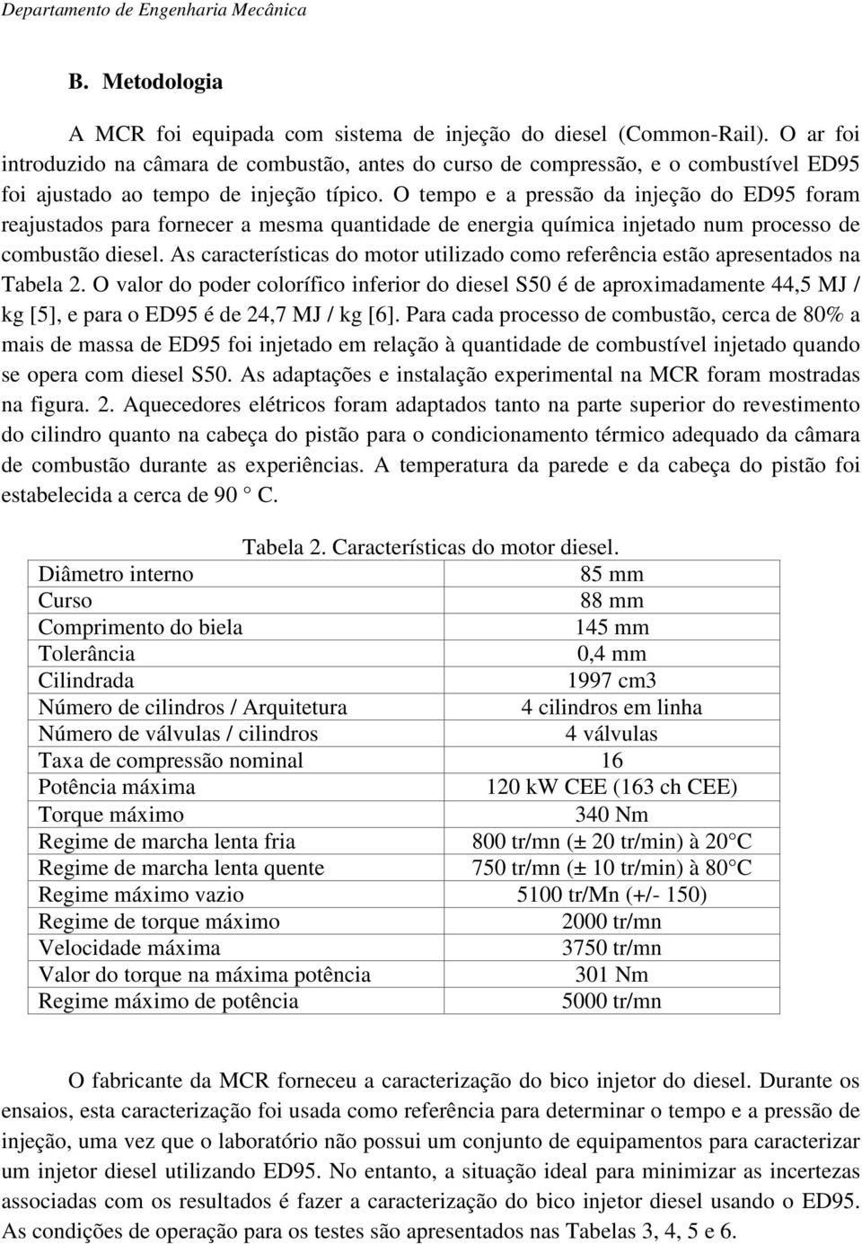 O tempo e a pressão da injeção do ED95 foram reajustados para fornecer a mesma quantidade de energia química injetado num processo de combustão diesel.