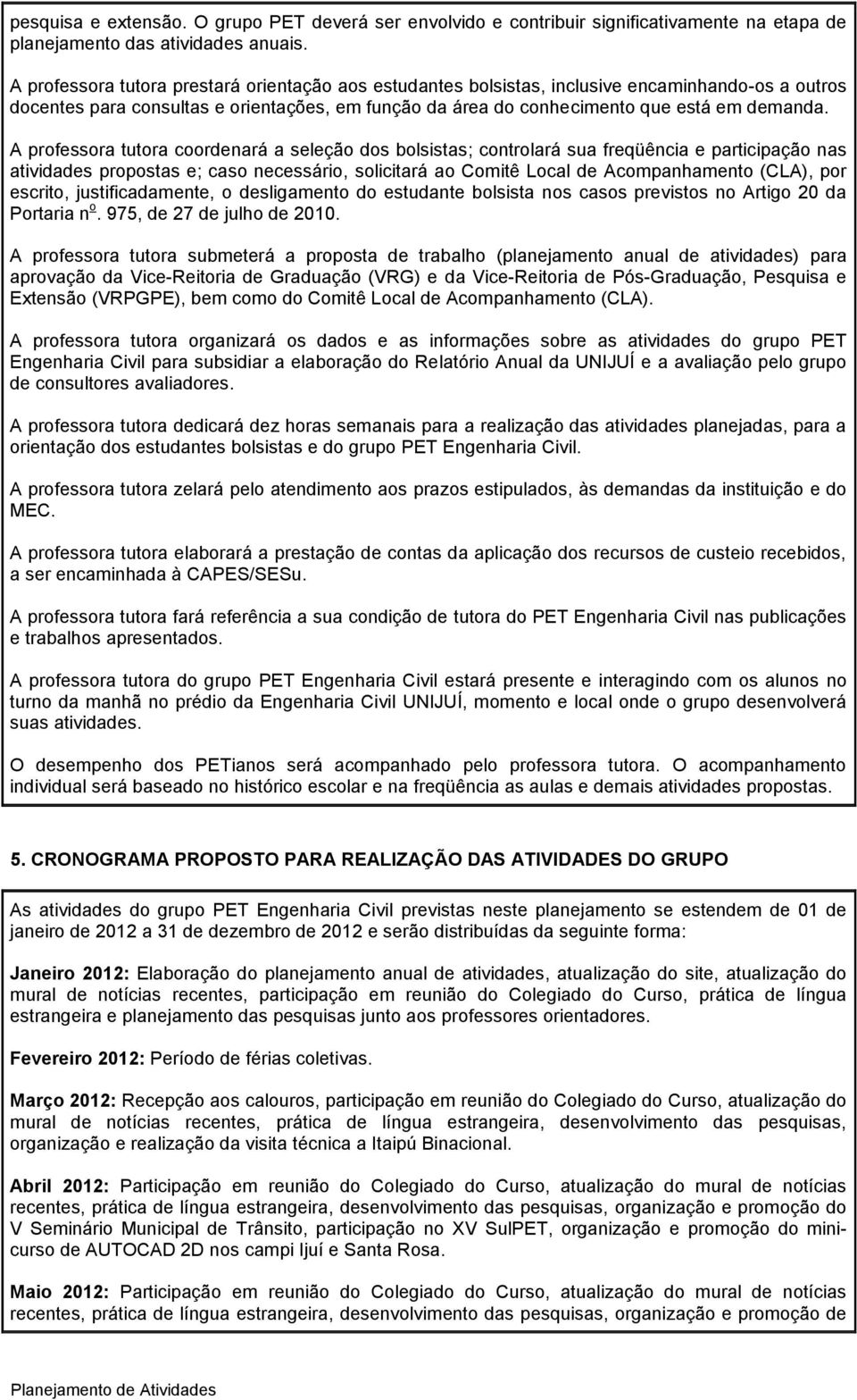 A professora tutora coordenará a seleção dos bolsistas; controlará sua freqüência e participação nas atividades propostas e; caso necessário, solicitará ao Comitê Local de Acompanhamento (CLA), por