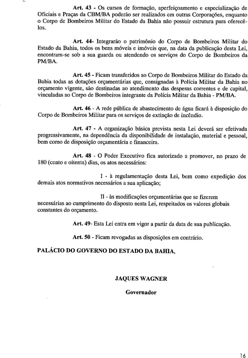 44- Integrarão o patrimônio do Corpo de Bombeiros Militar do Estado da Bahia, todos os bens móveis e imóveis que, na data da publicação desta Lei, encontram-se sob a sua guarda ou atendendo os