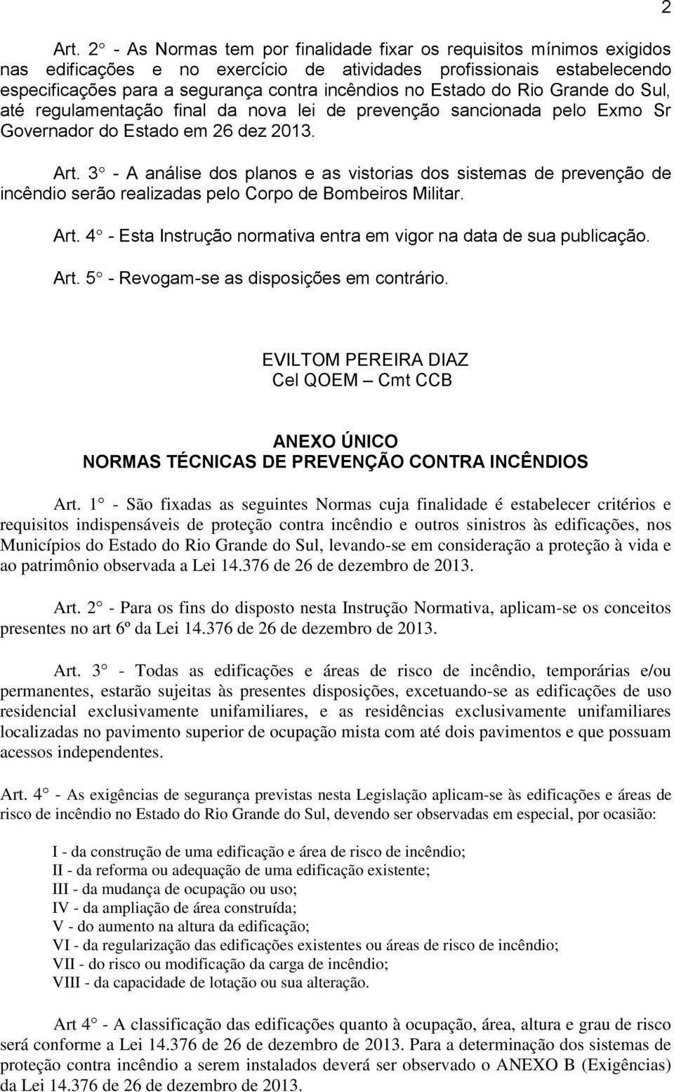 3 - A análise dos planos e as vistorias dos sistemas de prevenção de incêndio serão realizadas pelo Corpo de Bombeiros Militar. Art.