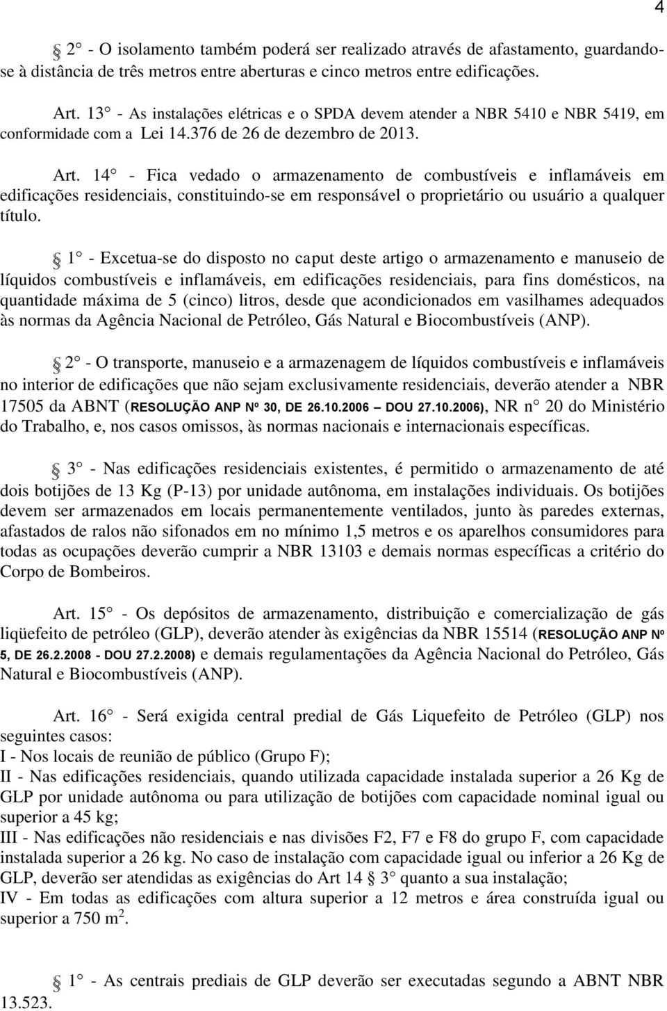 14 - Fica vedado o armazenamento de combustíveis e inflamáveis em edificações residenciais, constituindo-se em responsável o proprietário ou usuário a qualquer título.