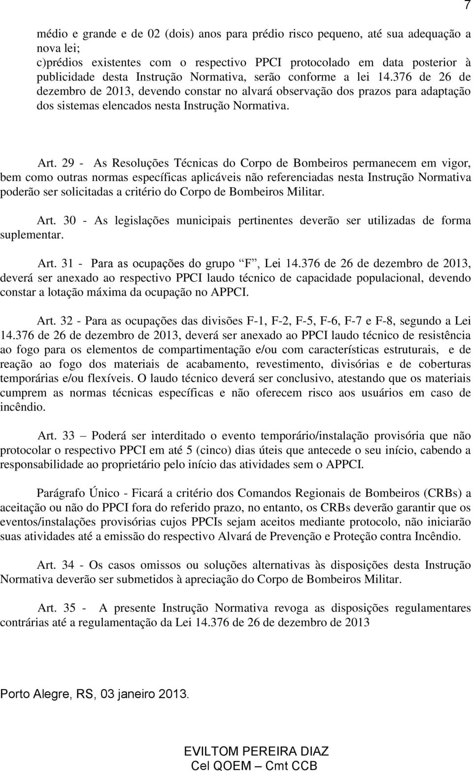 29 - As Resoluções Técnicas do Corpo de Bombeiros permanecem em vigor, bem como outras normas específicas aplicáveis não referenciadas nesta Instrução Normativa poderão ser solicitadas a critério do