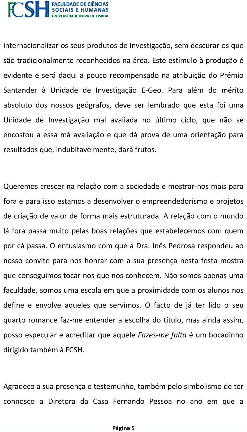 Para além do mérito absoluto dos nossos geógrafos, deve ser lembrado que esta foi uma Unidade de Investigação mal avaliada no último ciclo, que não se encostou a essa má avaliação e que dá prova de