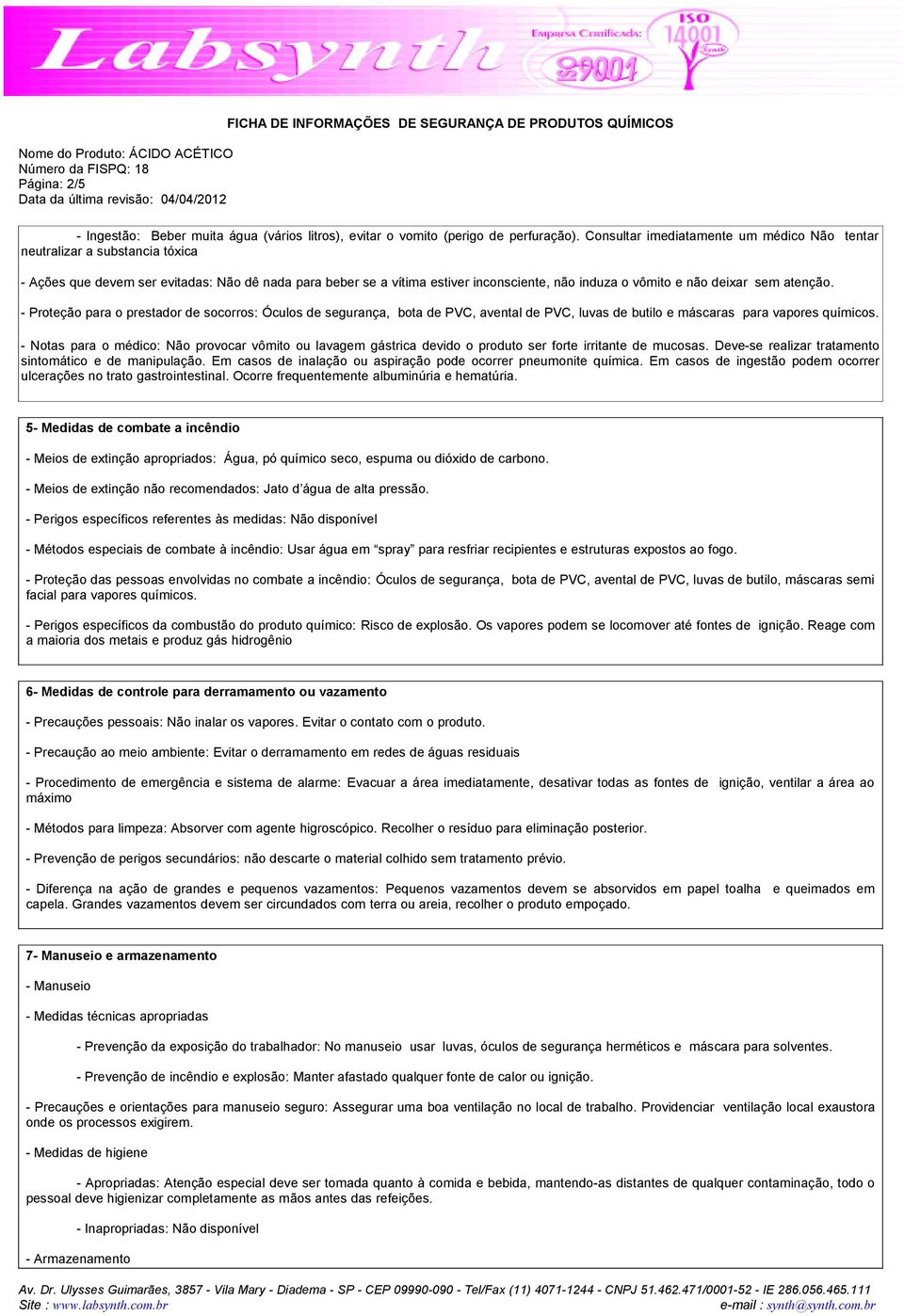 sem atenção. - Proteção para o prestador de socorros: Óculos de segurança, bota de PVC, avental de PVC, luvas de butilo e máscaras para vapores químicos.