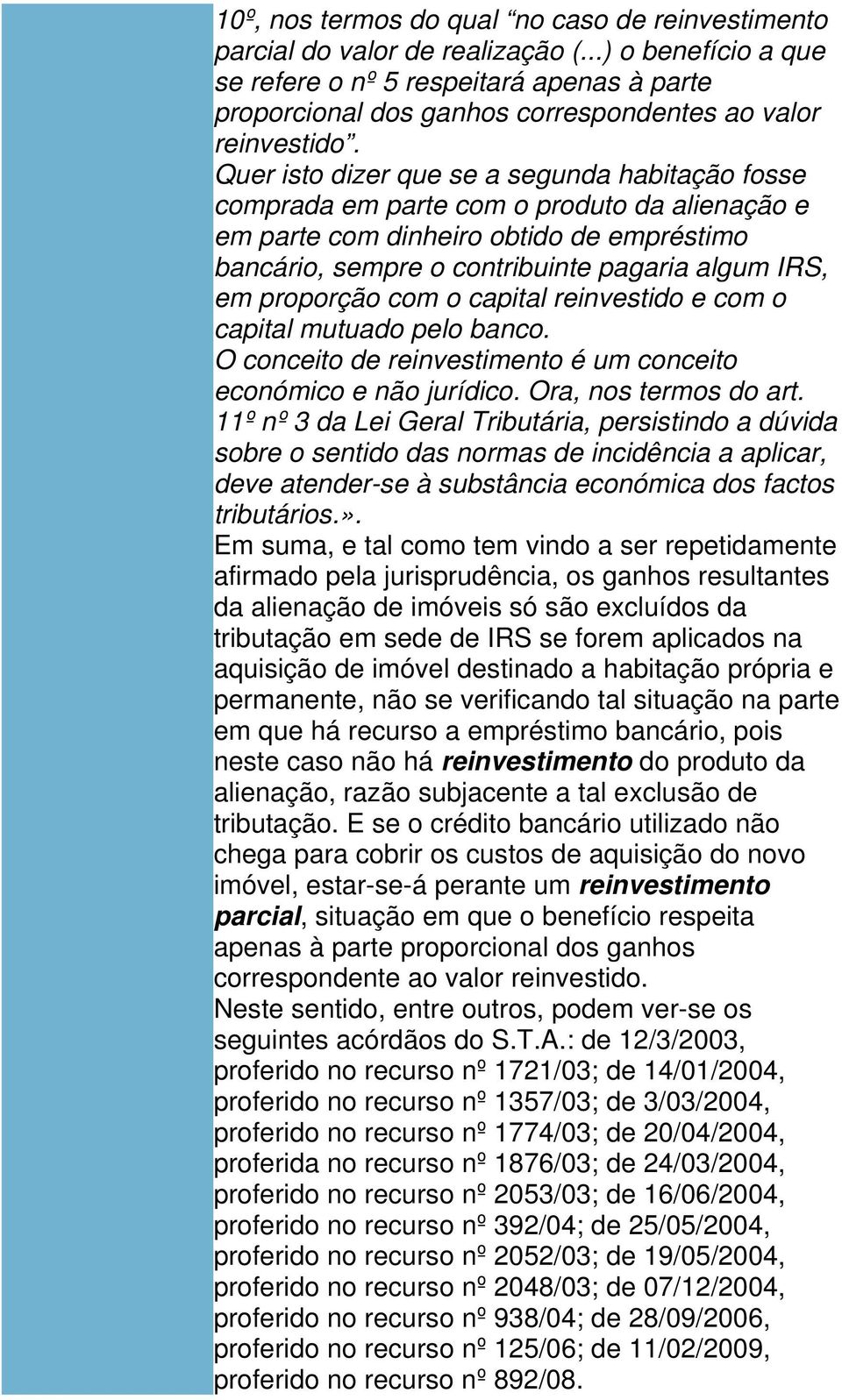 Quer isto dizer que se a segunda habitação fosse comprada em parte com o produto da alienação e em parte com dinheiro obtido de empréstimo bancário, sempre o contribuinte pagaria algum IRS, em