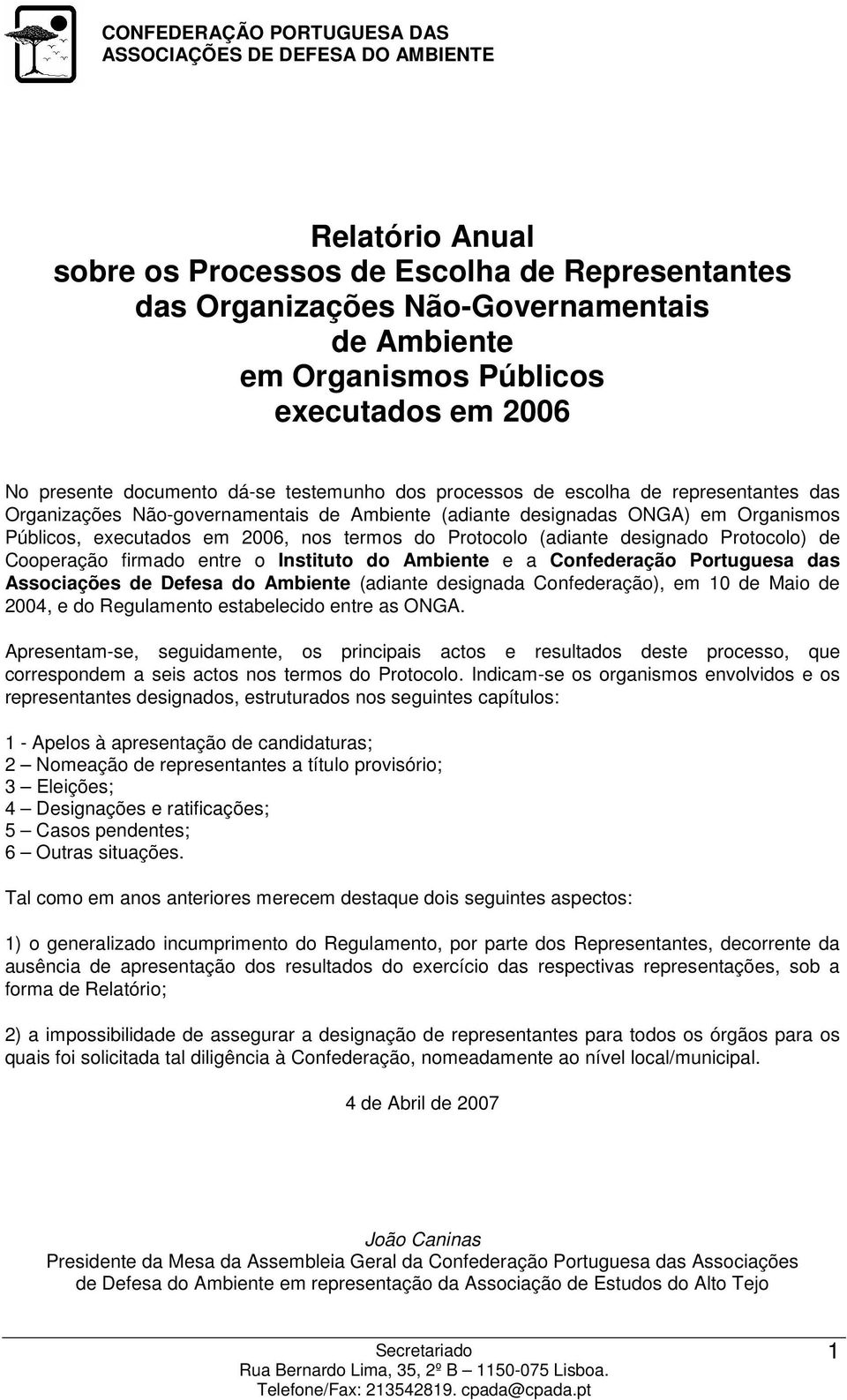 executados em 2006, nos termos do Protocolo (adiante designado Protocolo) de Cooperação firmado entre o Instituto do Ambiente e a Confederação Portuguesa das Associações de Defesa do Ambiente