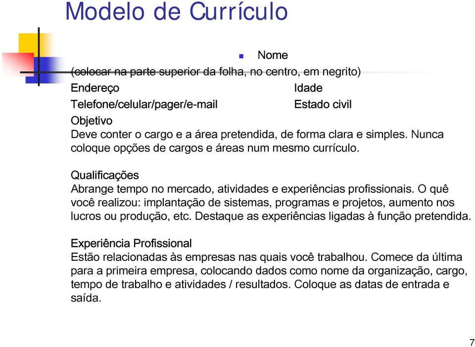 O quê você realizou: implantação de sistemas, programas e projetos, aumento nos lucros ou produção, etc. Destaque as experiências ligadas à função pretendida.