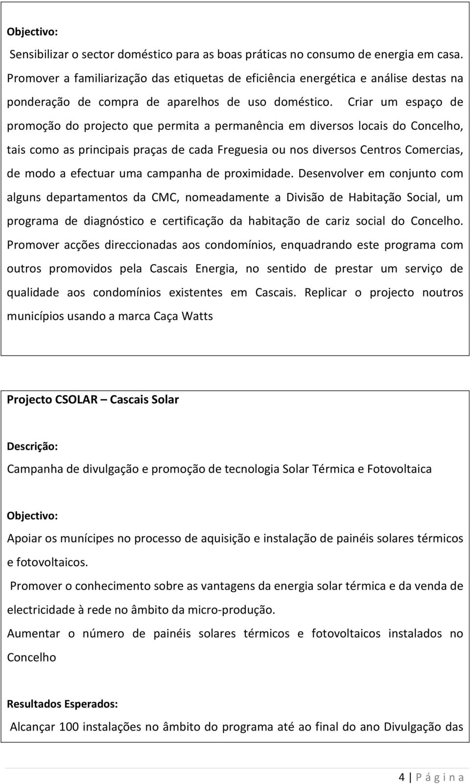 Criar um espaço de promoção do projecto que permita a permanência em diversos locais do Concelho, tais como as principais praças de cada Freguesia ou nos diversos Centros Comercias, de modo a