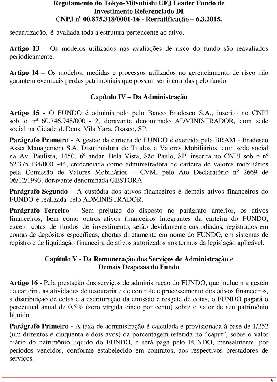 Capítulo IV Da Administração Artigo 15 - O FUNDO é administrado pelo Banco Bradesco S.A., inscrito no CNPJ sob o n o 60.746.