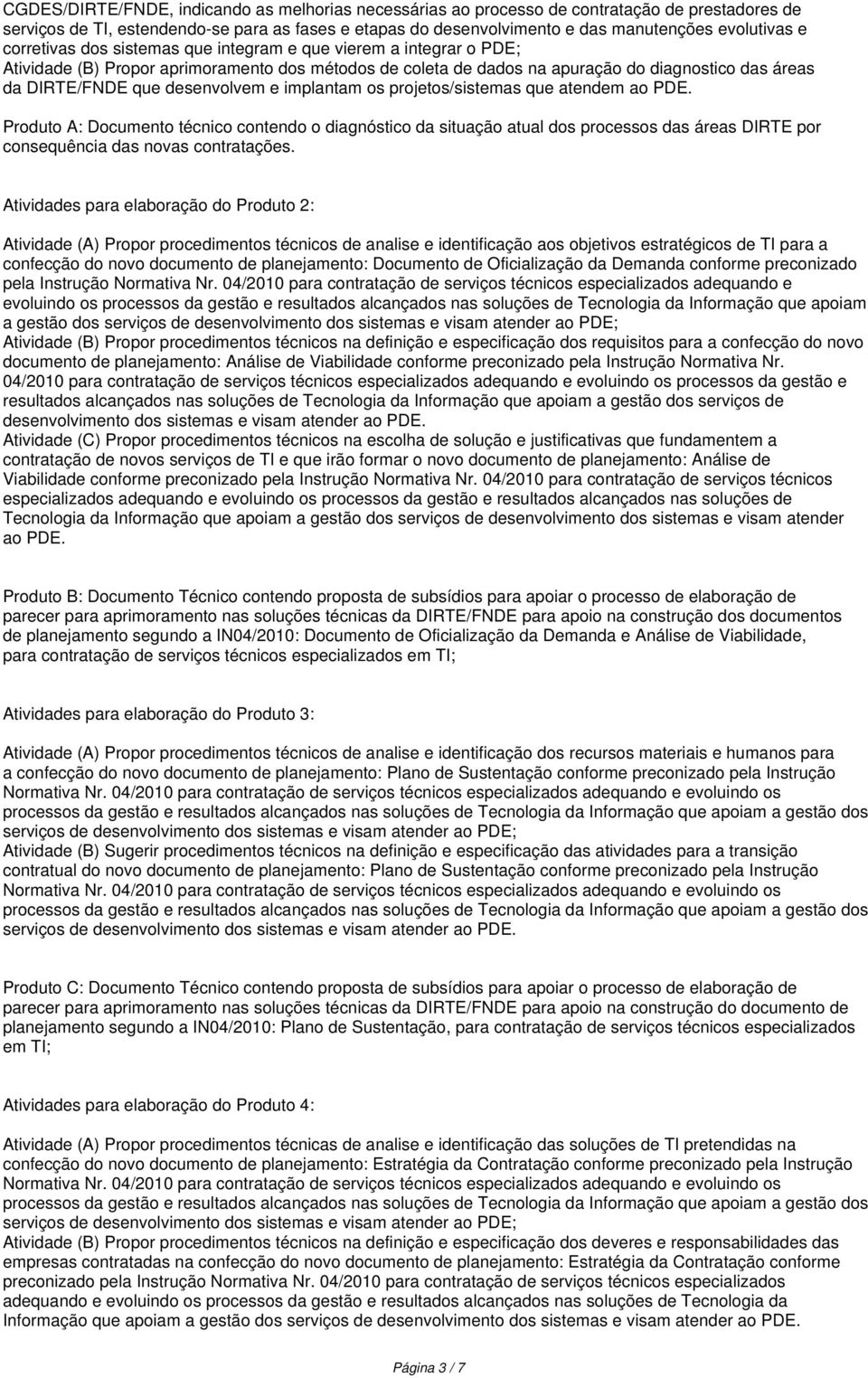 desenvolvem e implantam os projetos/sistemas que atendem ao PDE.