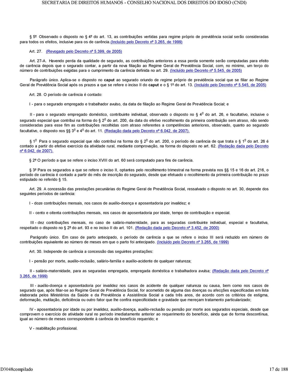 Havendo perda da qualidade de segurado, as contribuições anteriores a essa perda somente serão computadas para efeito de carência depois que o segurado contar, a partir da nova filiação ao Regime