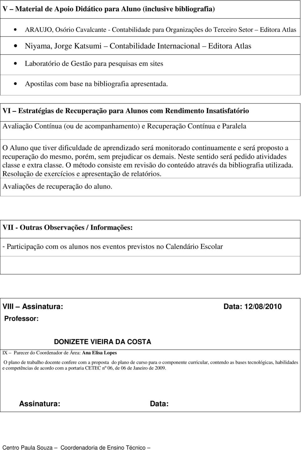 VI Estratégias de Recuperação para Alunos com Rendimento Insatisfatório Avaliação Contínua (ou de acompanhamento) e Recuperação Contínua e Paralela O Aluno que tiver dificuldade de aprendizado será