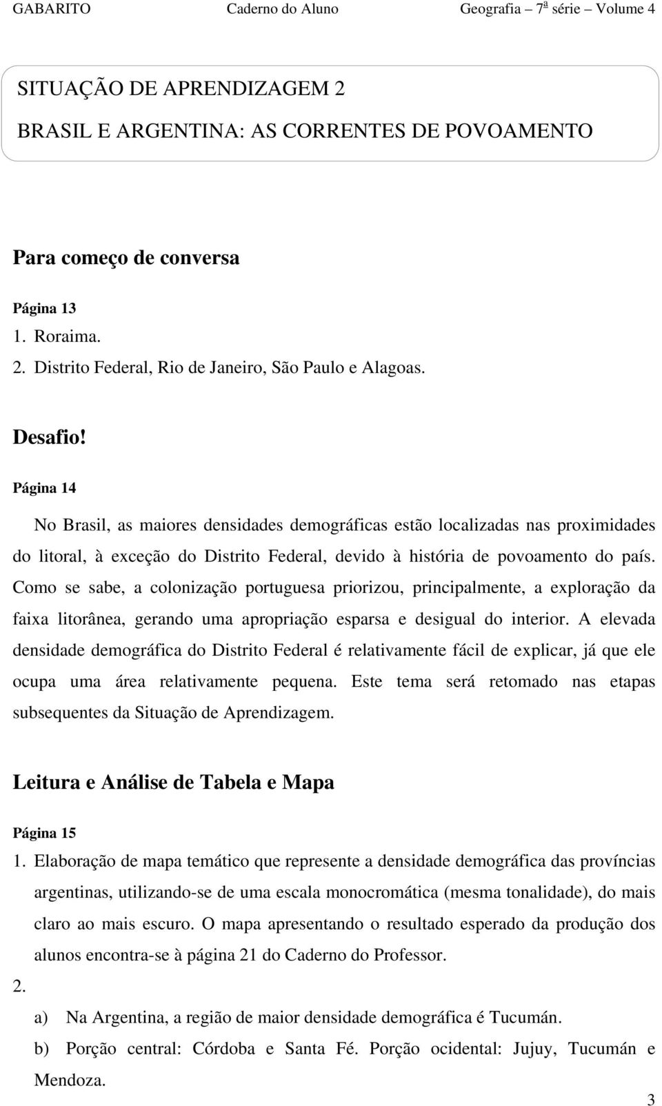 Como se sabe, a colonização portuguesa priorizou, principalmente, a exploração da faixa litorânea, gerando uma apropriação esparsa e desigual do interior.