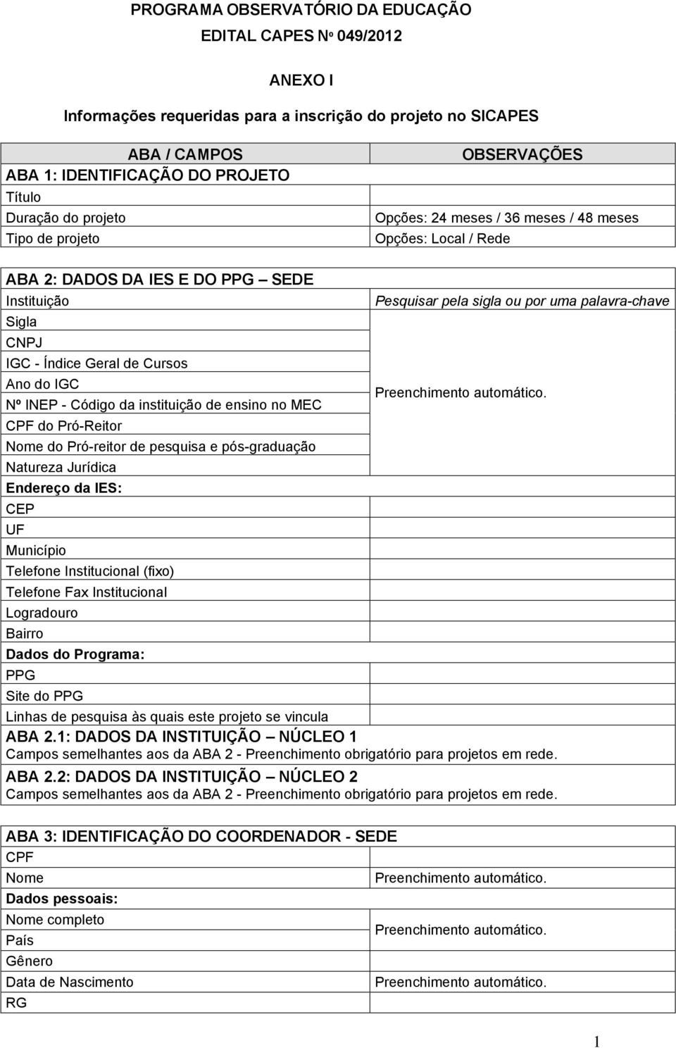 instituição de ensino no MEC CPF do Pró-Reitor Nome do Pró-reitor de pesquisa e pós-graduação Natureza Jurídica Endereço da IES: CEP Município Telefone Institucional (fixo) Telefone Fax Institucional