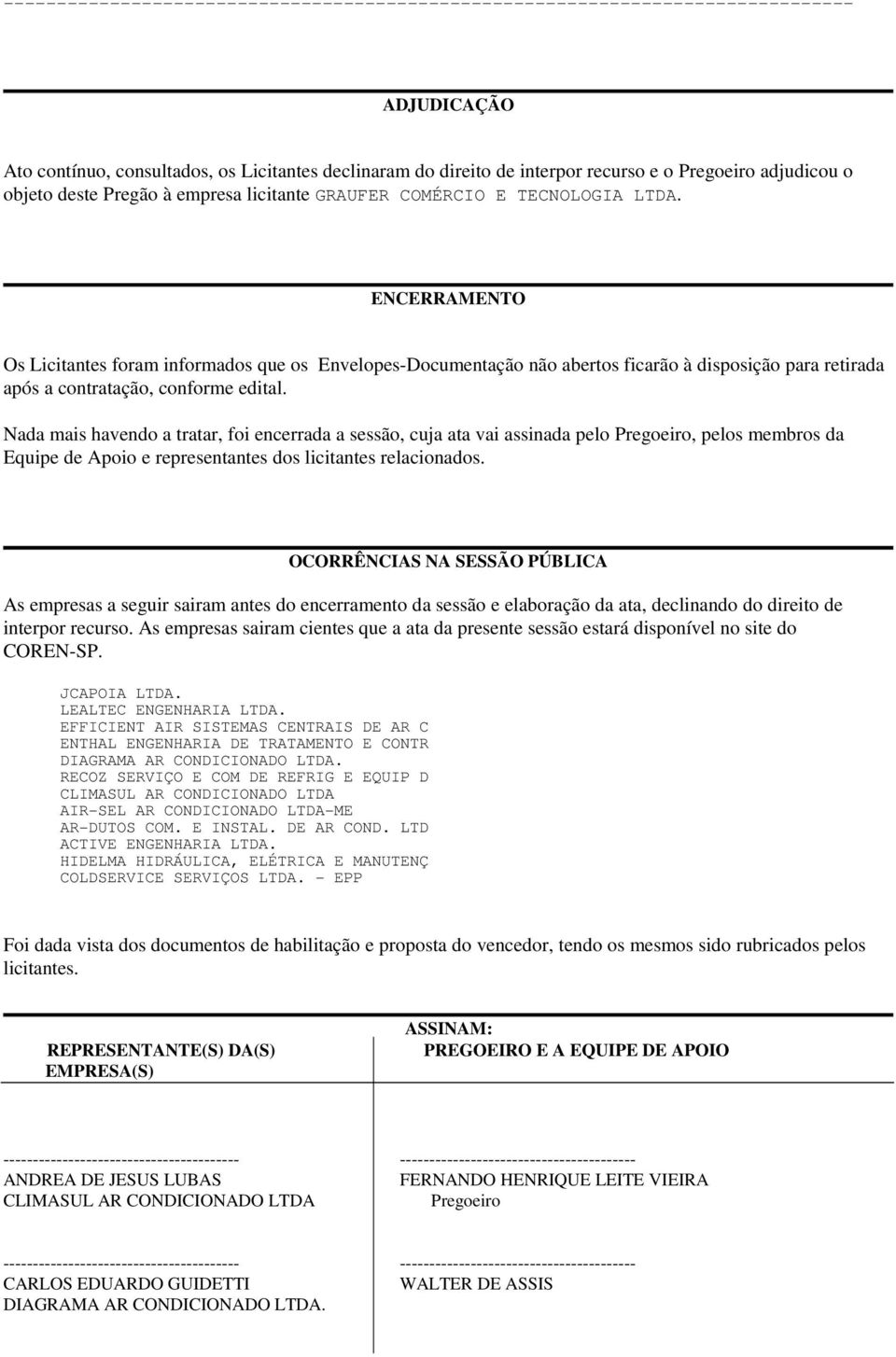 Nada mais havendo a tratar, foi encerrada a sessão, cuja ata vai assinada pelo Pregoeiro, pelos membros da Equipe de Apoio e representantes dos licitantes relacionados.