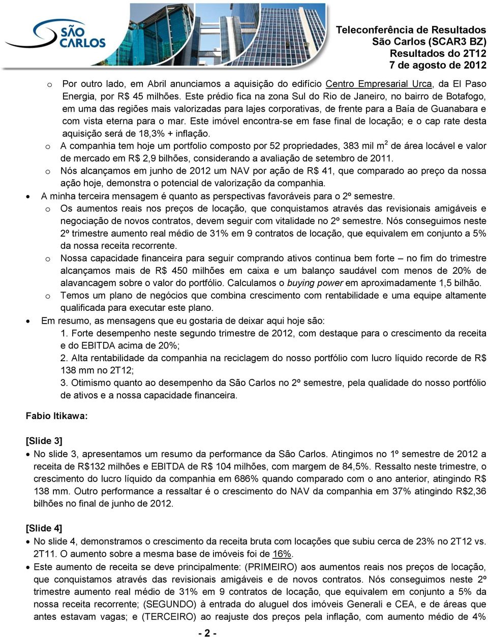 Este imóvel encontra-se em fase final de locação; e o cap rate desta aquisição será de 18,3% + inflação.