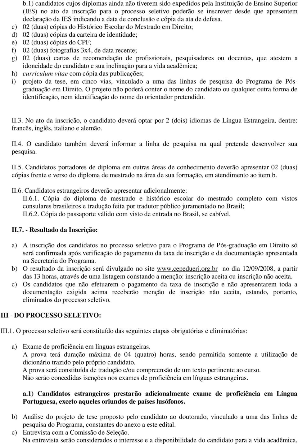 c) 02 (duas) cópias do Histórico Escolar do Mestrado em Direito; d) 02 (duas) cópias da carteira de identidade; e) 02 (duas) cópias do CPF; f) 02 (duas) fotografias 3x4, de data recente; g) 02 (duas)