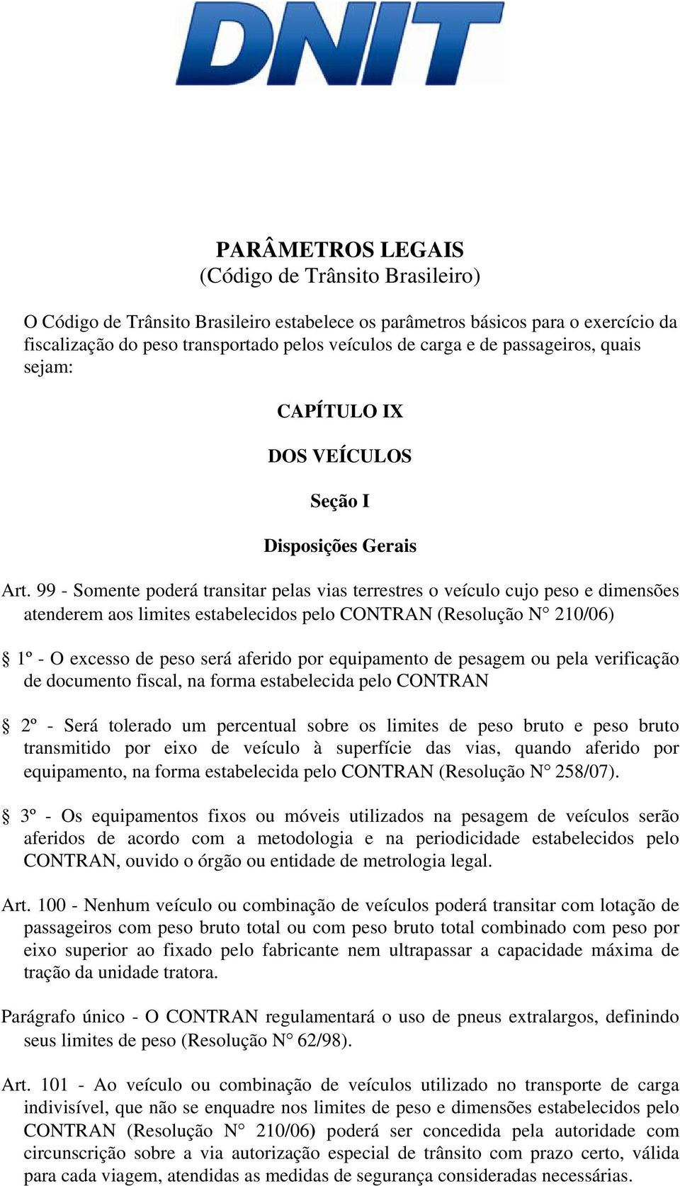 99 - Somente poderá transitar pelas vias terrestres o veículo cujo peso e dimensões atenderem aos limites estabelecidos pelo CONTRAN (Resolução N 210/06) 1º - O excesso de peso será aferido por