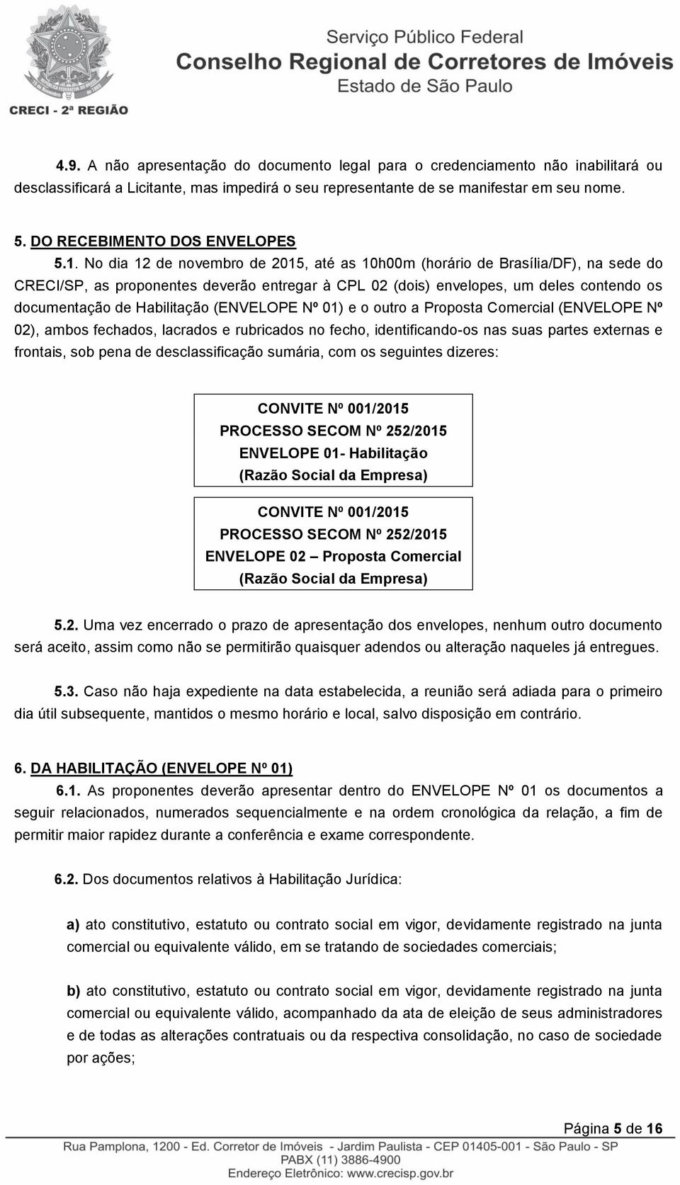 No dia 12 de novembro de 2015, até as 10h00m (horário de Brasília/DF), na sede do CRECI/SP, as proponentes deverão entregar à CPL 02 (dois) envelopes, um deles contendo os documentação de Habilitação