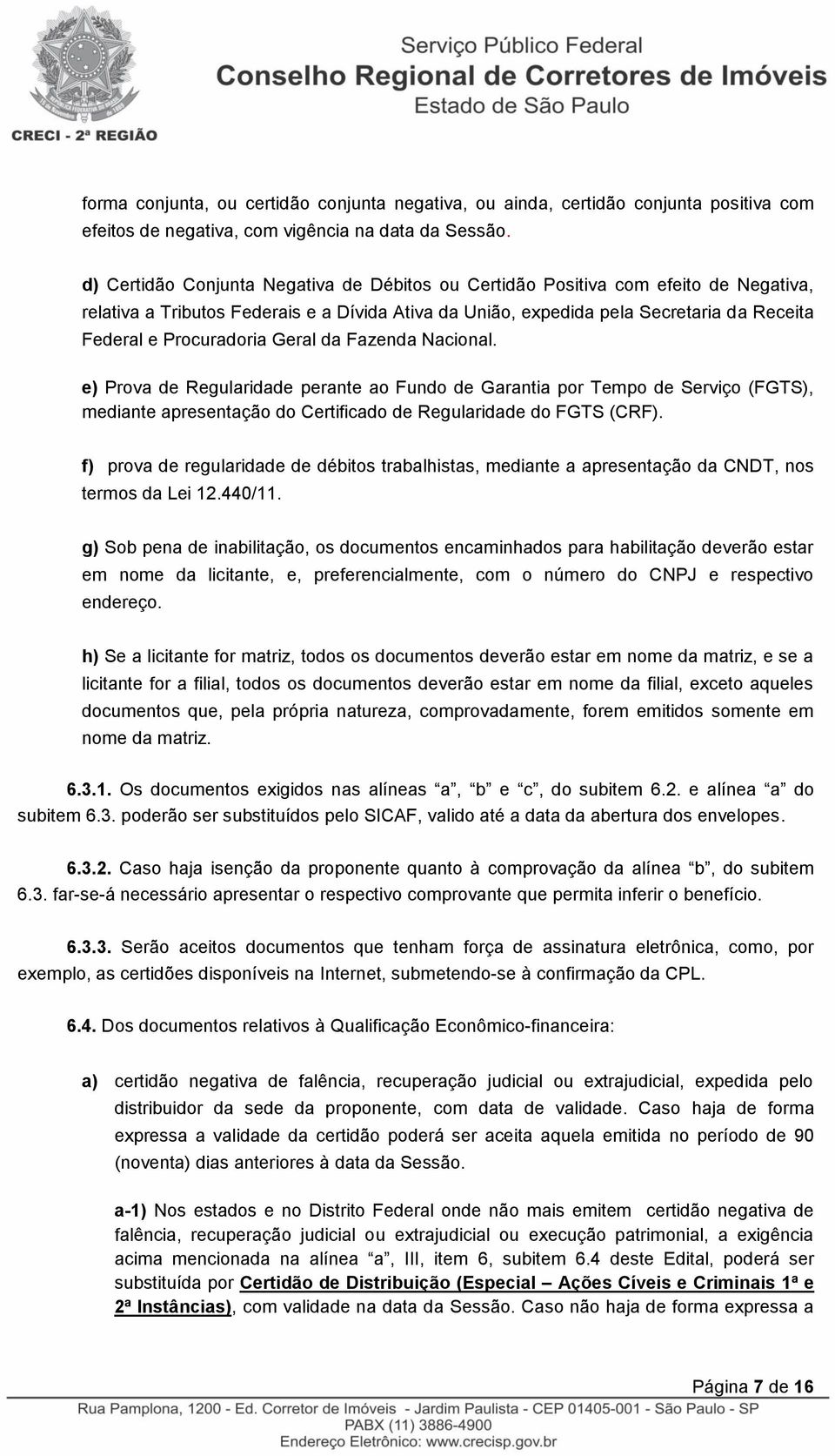 Procuradoria Geral da Fazenda Nacional. e) Prova de Regularidade perante ao Fundo de Garantia por Tempo de Serviço (FGTS), mediante apresentação do Certificado de Regularidade do FGTS (CRF).