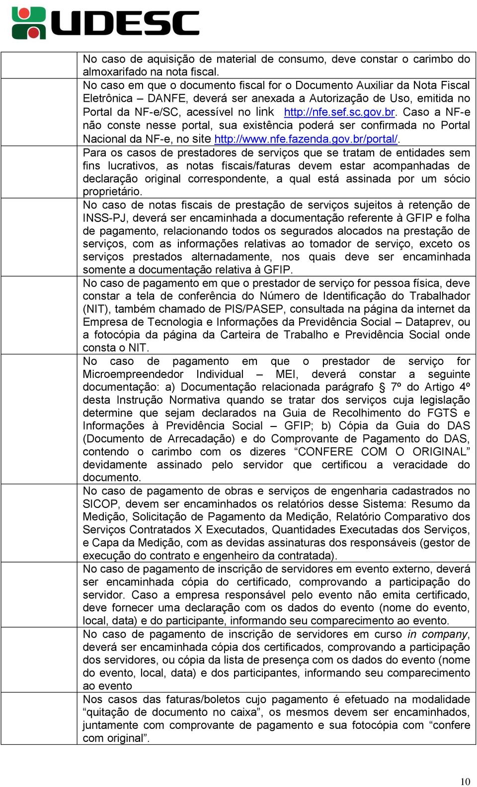 br. Caso a NF-e não conste nesse portal, sua existência poderá ser confirmada no Portal Nacional da NF-e, no site http://www.nfe.fazenda.gov.br/portal/.