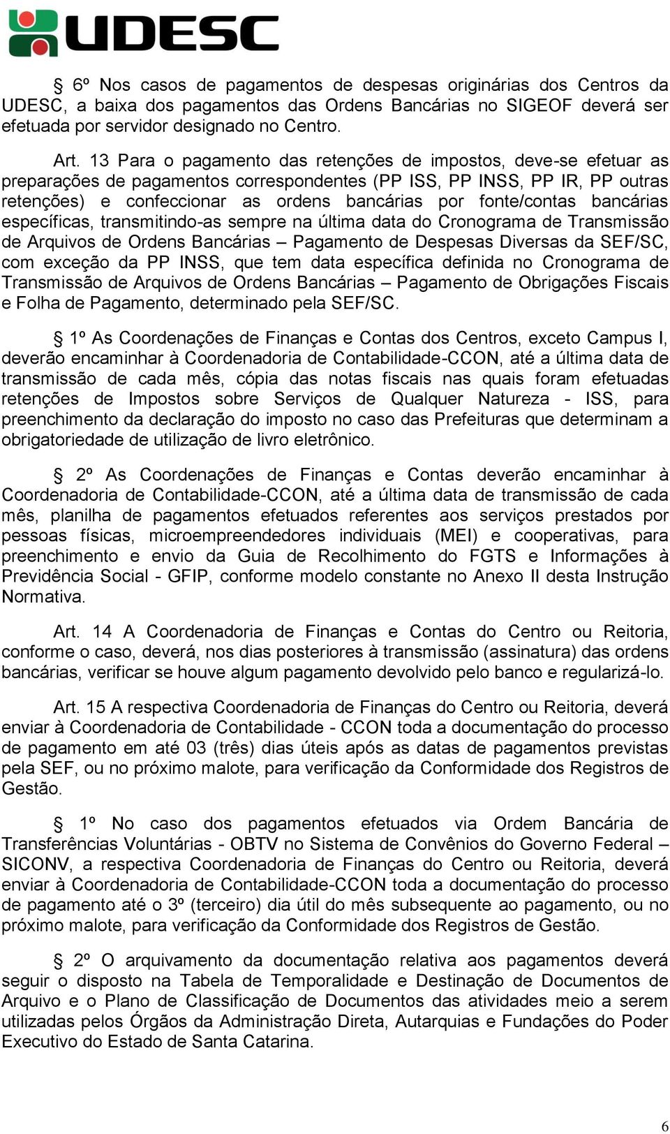 fonte/contas bancárias específicas, transmitindo-as sempre na última data do Cronograma de Transmissão de Arquivos de Ordens Bancárias Pagamento de Despesas Diversas da SEF/SC, com exceção da PP