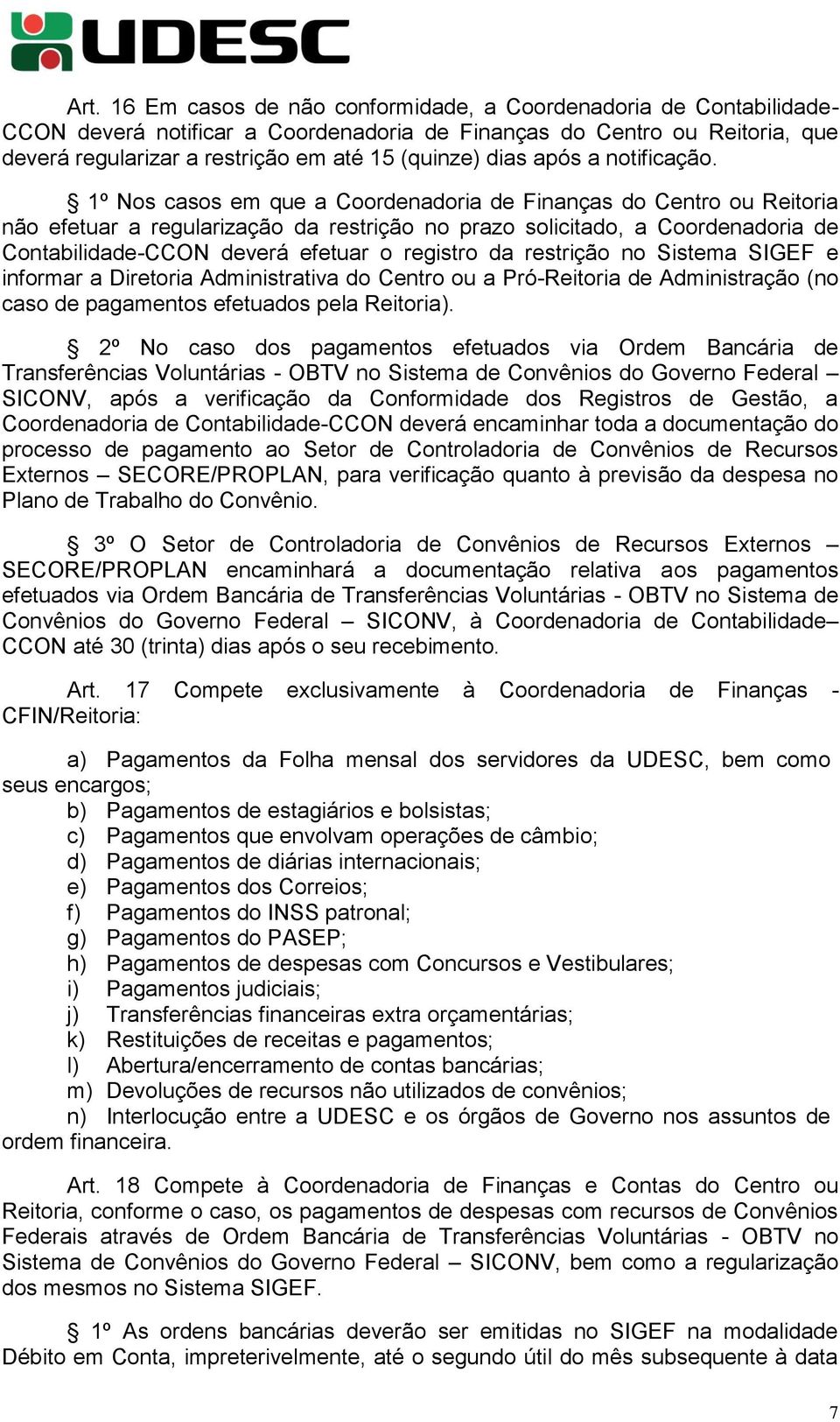 1º Nos casos em que a Coordenadoria de Finanças do Centro ou Reitoria não efetuar a regularização da restrição no prazo solicitado, a Coordenadoria de Contabilidade-CCON deverá efetuar o registro da