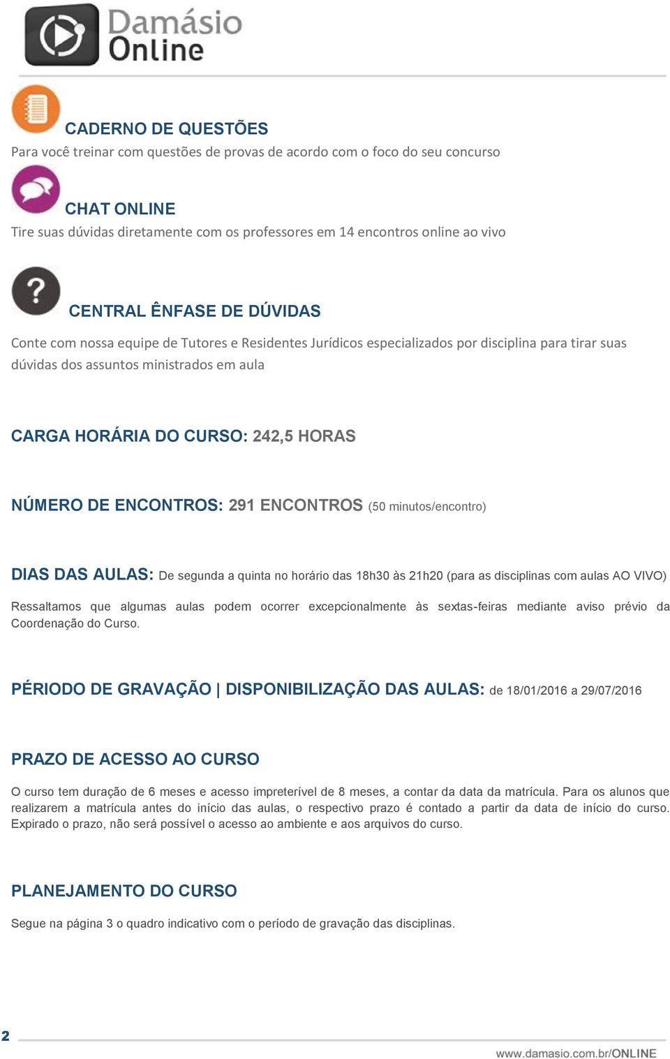 NÚMERO DE ENCONTROS: 291 ENCONTROS (50 minutos/encontro) DIAS DAS AULAS: De segunda a quinta no horário das 18h30 às 21h20 (para as disciplinas com aulas AO VIVO) Ressaltamos que algumas aulas podem