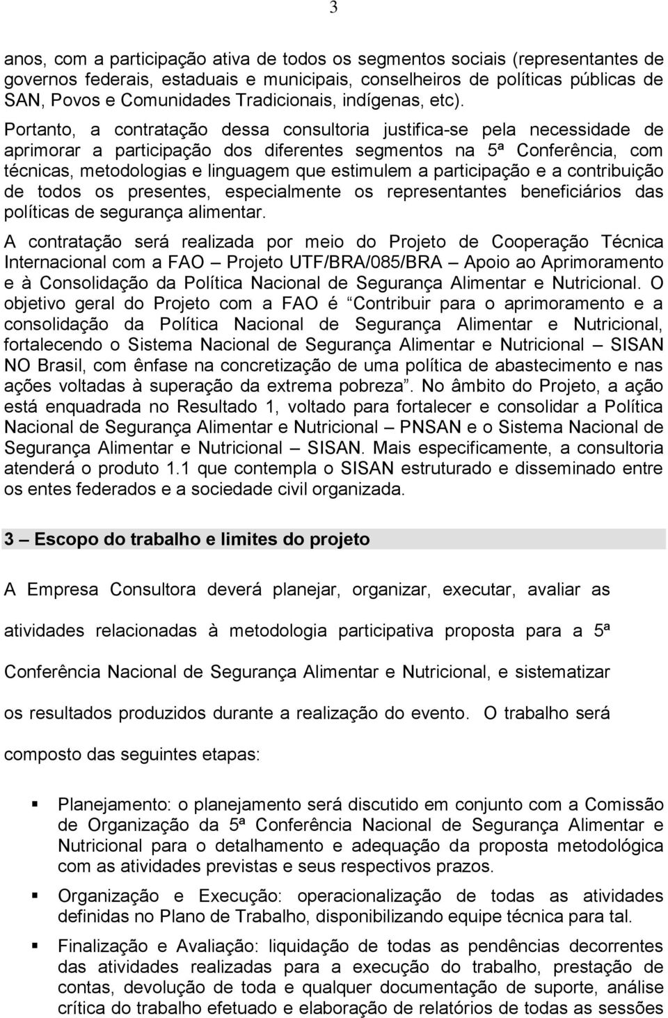 Portanto, a contratação dessa consultoria justifica-se pela necessidade de aprimorar a participação dos diferentes segmentos na 5ª Conferência, com técnicas, metodologias e linguagem que estimulem a