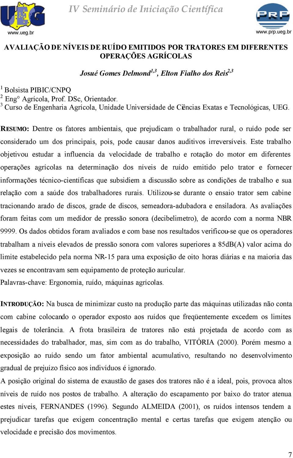 RESUMO: Dentre os fatores ambientais, que prejudicam o trabalhador rural, o ruído pode ser considerado um dos principais, pois, pode causar danos auditivos irreversíveis.