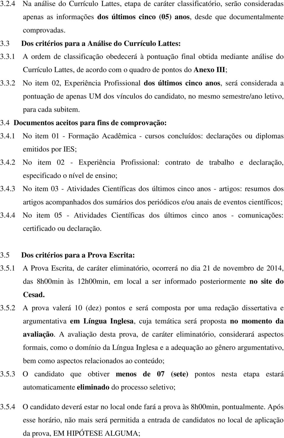 3.2 No item 02, Experiência Profissional dos últimos cinco anos, será considerada a pontuação de apenas UM dos vínculos do candidato, no mesmo semestre/ano letivo, para cada subitem. 3.