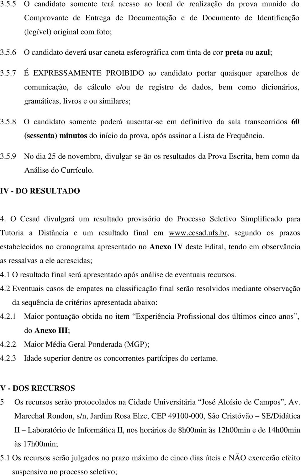 3.5.9 No dia 25 de novembro, divulgar-se-ão os resultados da Prova Escrita, bem como da Análise do Currículo. IV - DO RESULTADO 4.