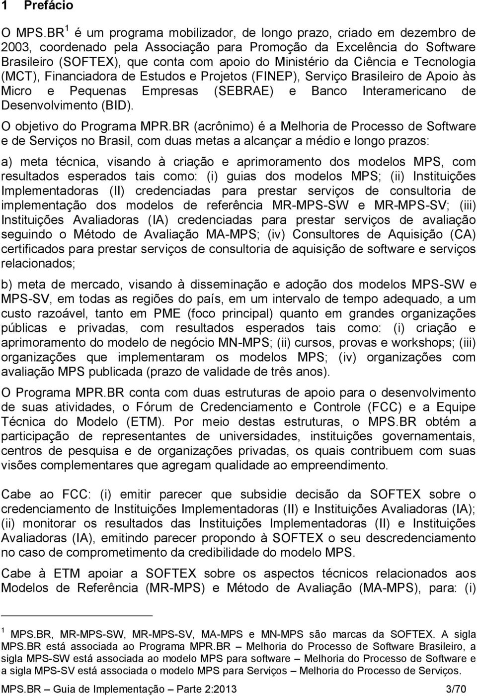 da Ciência e Tecnologia (MCT), Financiadora de Estudos e Projetos (FINEP), Serviço Brasileiro de Apoio às Micro e Pequenas Empresas (SEBRAE) e Banco Interamericano de Desenvolvimento (BID).