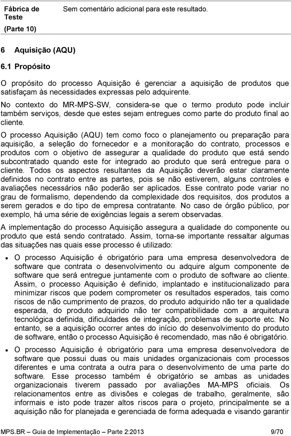 O processo Aquisição (AQU) tem como foco o planejamento ou preparação para aquisição, a seleção do fornecedor e a monitoração do contrato, processos e produtos com o objetivo de assegurar a qualidade