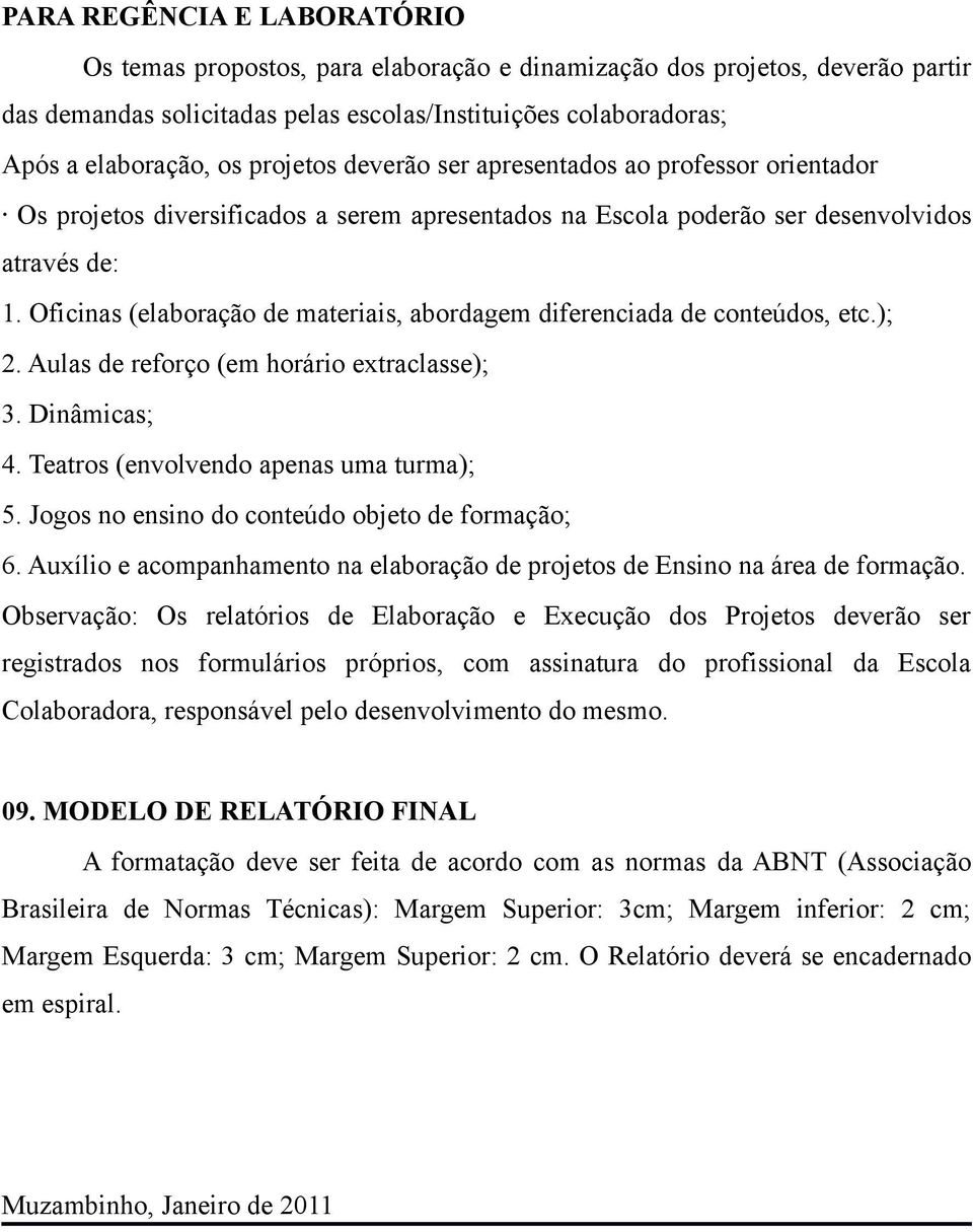 Oficinas (elaboração de materiais, abordagem diferenciada de conteúdos, etc.); 2. Aulas de reforço (em horário extraclasse); 3. Dinâmicas; 4. Teatros (envolvendo apenas uma turma); 5.