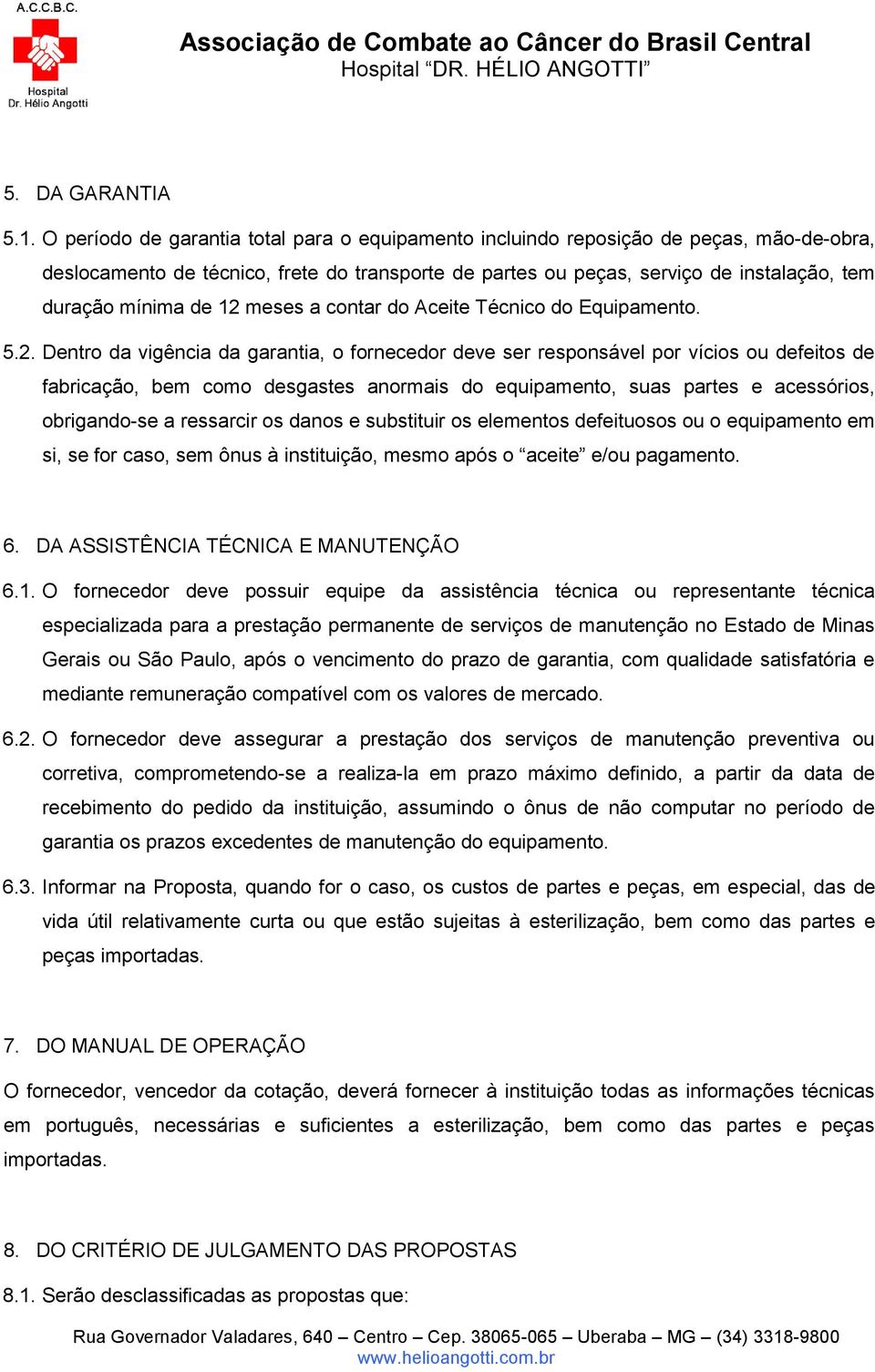 12 meses a contar do Aceite Técnico do Equipamento. 5.2. Dentro da vigência da garantia, o fornecedor deve ser responsável por vícios ou defeitos de fabricação, bem como desgastes anormais do