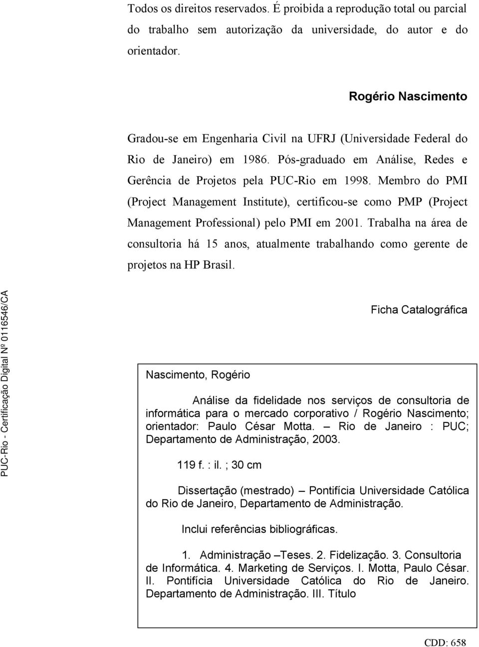 Membro do PMI (Project Management Institute), certificou-se como PMP (Project Management Professional) pelo PMI em 2001.