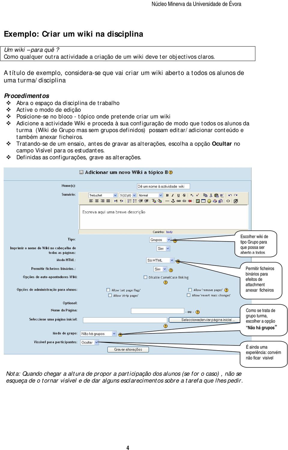 bloco - tópico onde pretende criar um wiki Adicione a actividade Wiki e proceda à sua configuração de modo que todos os alunos da turma (Wiki de Grupo mas sem grupos definidos) possam