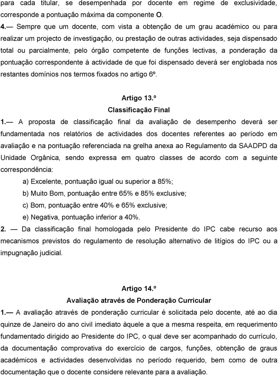 competente de funções lectivas, a ponderação da pontuação correspondente à actividade de que foi dispensado deverá ser englobada nos restantes domínios nos termos fixados no artigo 6º. Artigo 13.