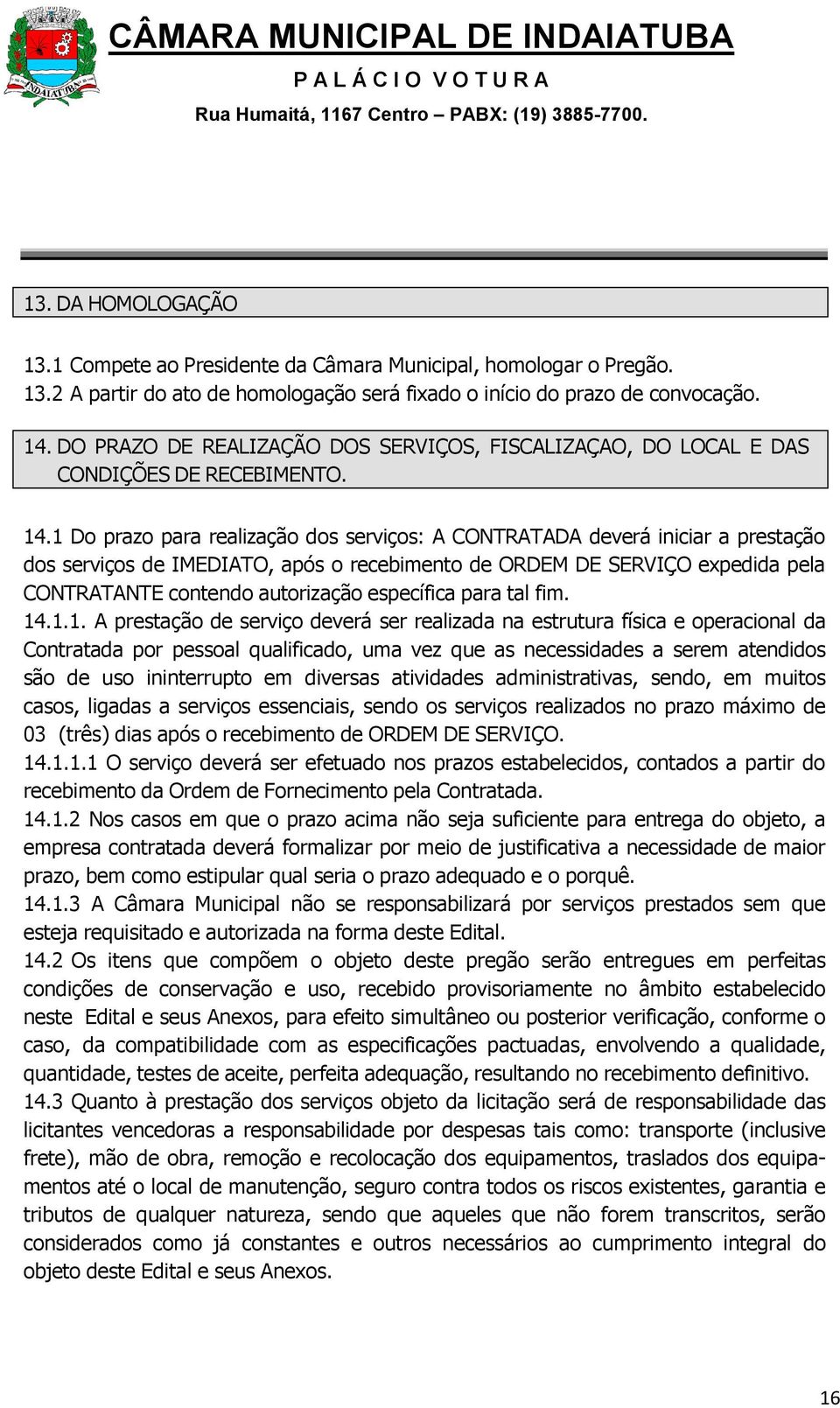 1 Do prazo para realização dos serviços: A CONTRATADA deverá iniciar a prestação dos serviços de IMEDIATO, após o recebimento de ORDEM DE SERVIÇO expedida pela CONTRATANTE contendo autorização