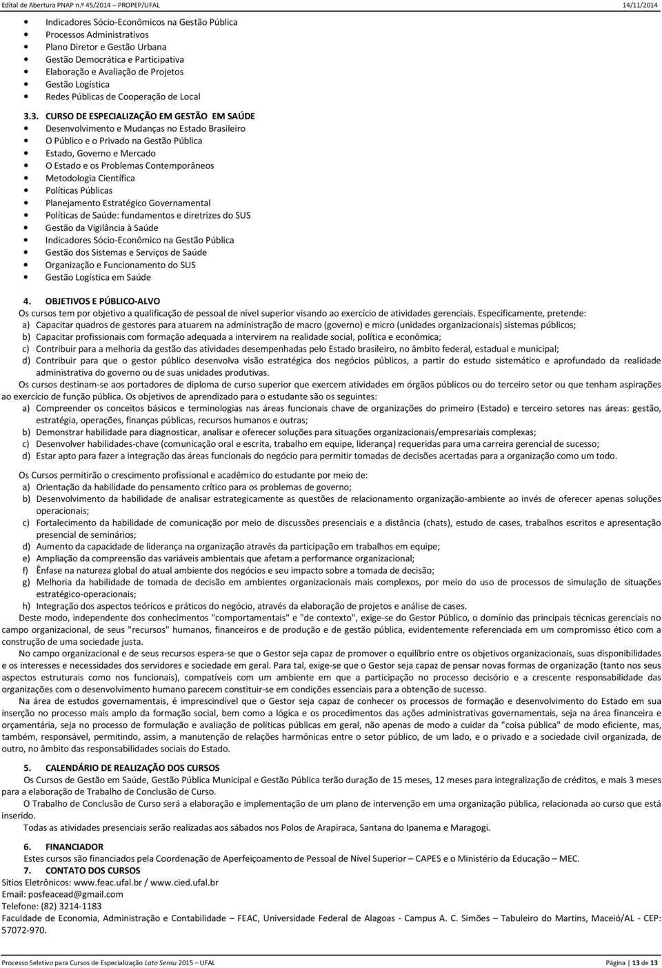 3. CURSO DE ESPECIALIZAÇÃO EM GESTÃO EM SAÚDE Desenvolvimento e Mudanças no Estado Brasileiro O Público e o Privado na Gestão Pública Estado, Governo e Mercado O Estado e os Problemas Contemporâneos