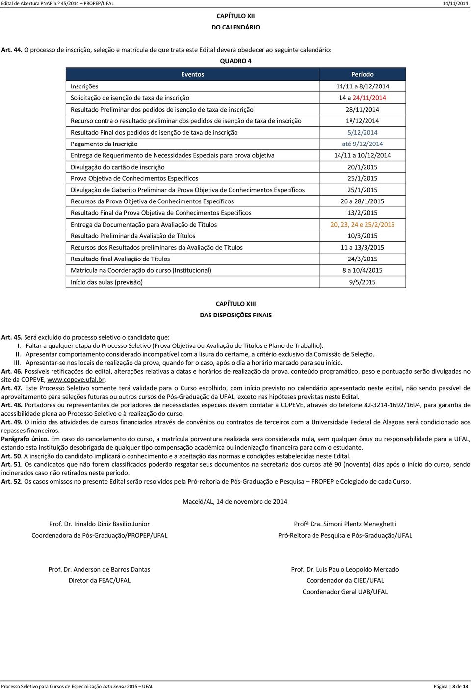 inscrição 14 a 24/11/2014 Resultado Preliminar dos pedidos de isenção de taxa de inscrição 28/11/2014 Recurso contra o resultado preliminar dos pedidos de isenção de taxa de inscrição 1º/12/2014
