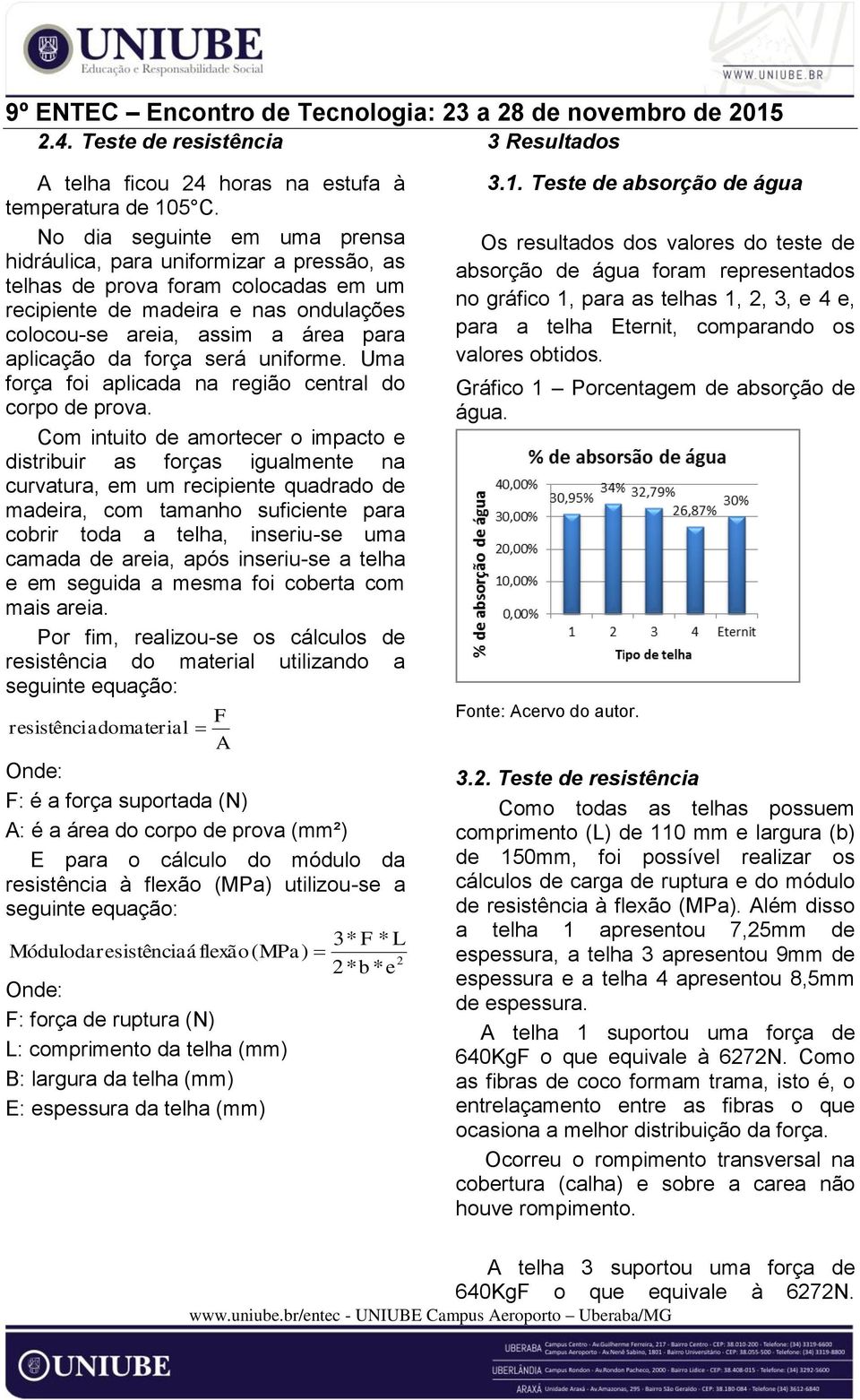 força será uniforme. Uma força foi aplicada na região central do corpo de prova.